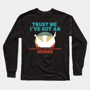 Trust Me I've Got An International and Global Studies Degree Long Sleeve T-Shirt